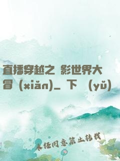直播穿越之電影世界大冒險(xiǎn)