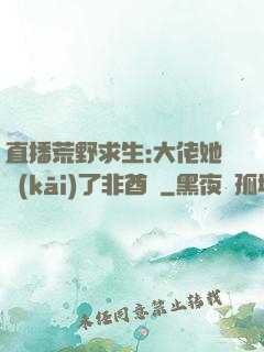 直播荒野求生:大佬她開(kāi)了非酋掛
