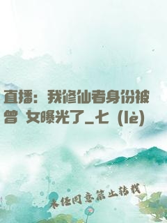 直播：我修仙者身份被曾孫女曝光了