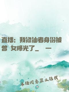 直播：我修仙者身份被曾孫女曝光了