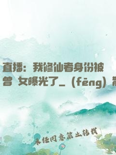直播：我修仙者身份被曾孫女曝光了