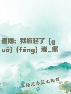 直播：我掀起了國(guó)風(fēng)熱潮