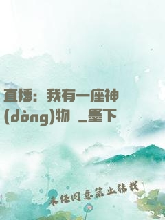 直播：我有一座神獸動(dòng)物園