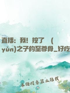 直播：我！挖了氣運(yùn)之子的至尊骨