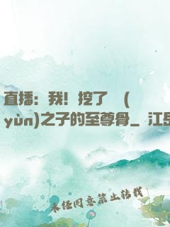 直播：我！挖了氣運(yùn)之子的至尊骨