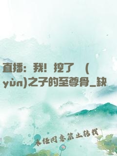 直播：我！挖了氣運(yùn)之子的至尊骨