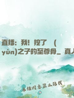 直播：我！挖了氣運(yùn)之子的至尊骨