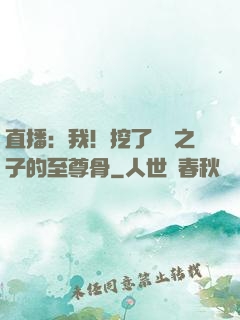 直播：我！挖了氣運之子的至尊骨