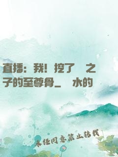 直播：我！挖了氣運之子的至尊骨