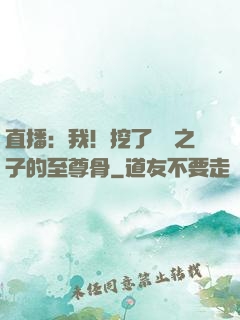 直播：我！挖了氣運之子的至尊骨
