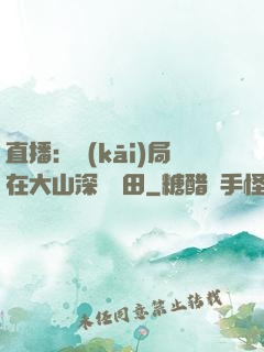 直播：開(kāi)局在大山深處種田