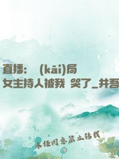 直播：開(kāi)局女主持人被我懟哭了
