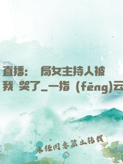 直播：開局女主持人被我懟哭了