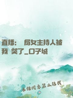 直播：開局女主持人被我懟哭了