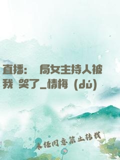 直播：開局女主持人被我懟哭了