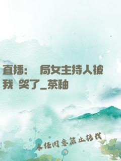 直播：開局女主持人被我懟哭了
