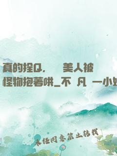 真的拴Q，嬌軟美人被怪物抱著哄