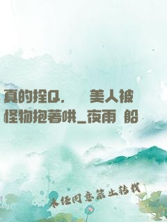 真的拴Q，嬌軟美人被怪物抱著哄