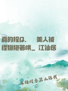 真的拴Q，嬌軟美人被怪物抱著哄