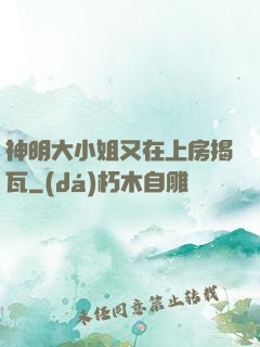 神明大小姐又在上房揭瓦