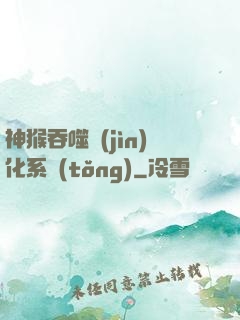 神猴吞噬進(jìn)化系統(tǒng)