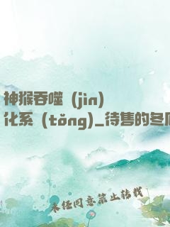 神猴吞噬進(jìn)化系統(tǒng)