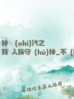 神祇時(shí)代之我為人族守護(hù)神