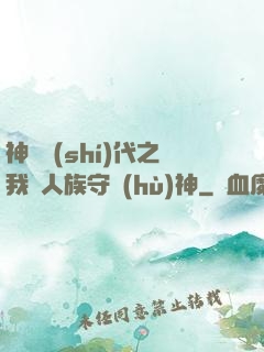 神祇時(shí)代之我為人族守護(hù)神
