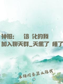 神祗：億萬倍強化的我加入聊天群