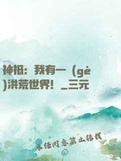 神祗：我有一個(gè)洪荒世界！
