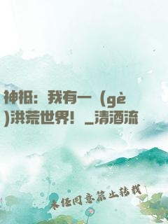 神祗：我有一個(gè)洪荒世界！