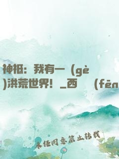 神祗：我有一個(gè)洪荒世界！