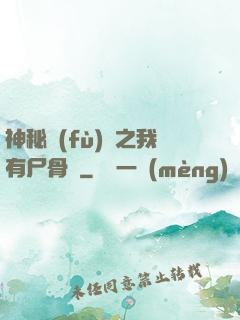 神秘復(fù)蘇之我有尸骨脈