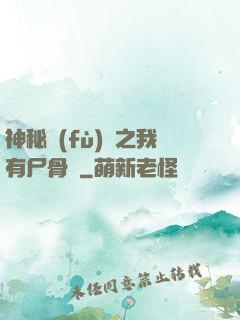 神秘復(fù)蘇之我有尸骨脈