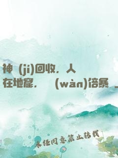 神級(jí)回收，人在地窟，億萬(wàn)倍暴擊