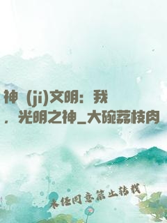 神級(jí)文明：我，光明之神