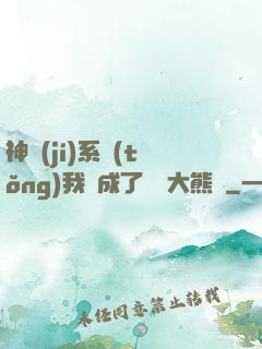 神級(jí)系統(tǒng)我變成了國寶大熊貓