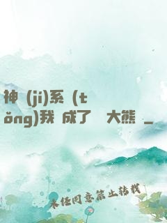 神級(jí)系統(tǒng)我變成了國寶大熊貓