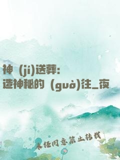 神級(jí)送葬：締造神秘的過(guò)往