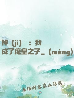 神級(jí)選擇：我成了魔皇之子
