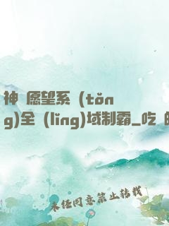 神級愿望系統(tǒng)全領(lǐng)域制霸