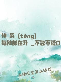 神級系統(tǒng)每秒都在升級