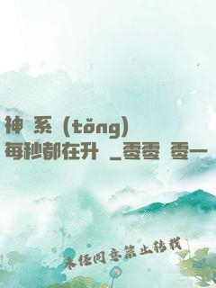 神級系統(tǒng)每秒都在升級