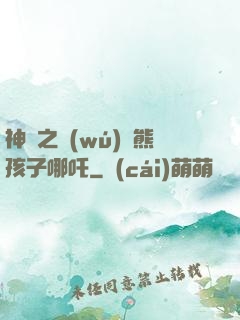 神話之無(wú)敵熊孩子哪吒