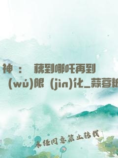 神話：從藕到哪吒再到無(wú)限進(jìn)化