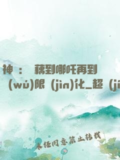 神話：從藕到哪吒再到無(wú)限進(jìn)化