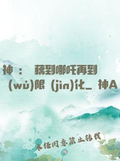 神話：從藕到哪吒再到無(wú)限進(jìn)化