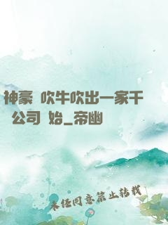神豪從吹牛吹出一家千億公司開始