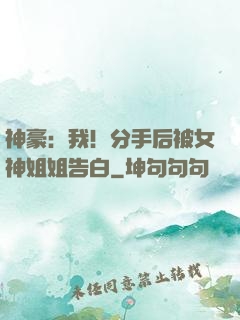 神豪：我！分手后被女神姐姐告白
