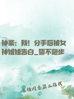 神豪：我！分手后被女神姐姐告白
